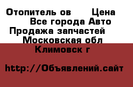 Отопитель ов 30 › Цена ­ 100 - Все города Авто » Продажа запчастей   . Московская обл.,Климовск г.